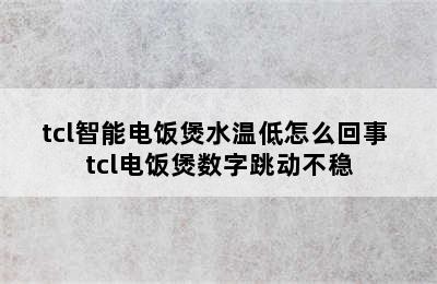 tcl智能电饭煲水温低怎么回事 tcl电饭煲数字跳动不稳